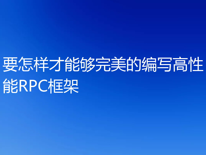 要怎样才能够完美的编写高性能RPC框架