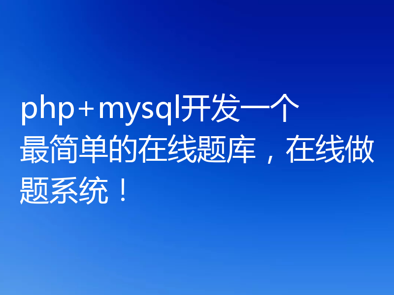 php+mysql开发一个最简单的在线题库，在线做题系统！