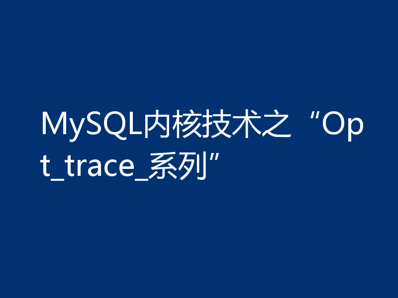 MySQL内核技术之“Opt_trace_系列”