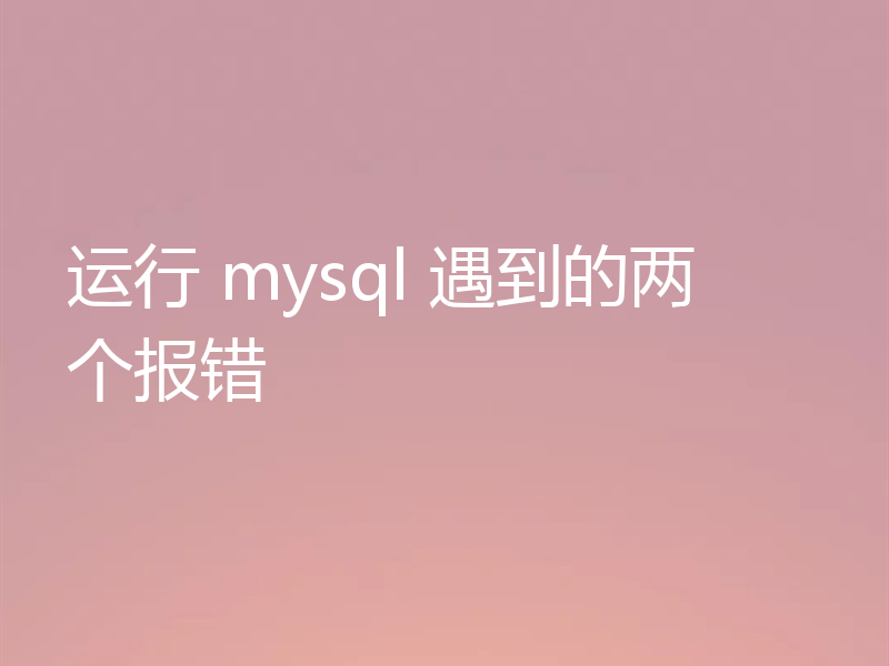 运行 mysql 遇到的两个报错