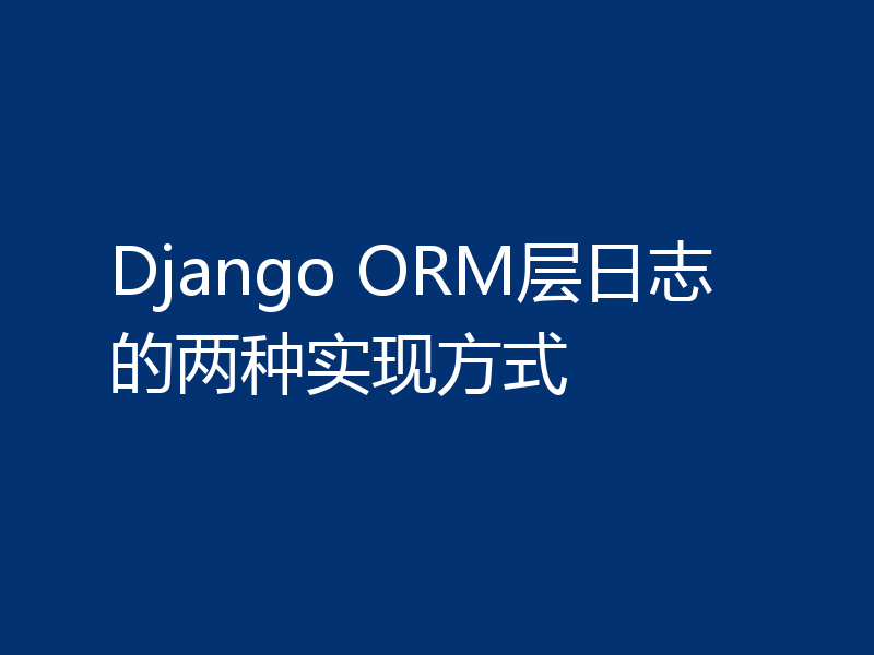 Django ORM层日志的两种实现方式