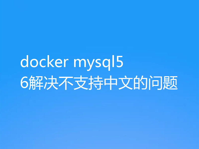 docker mysql56解决不支持中文的问题