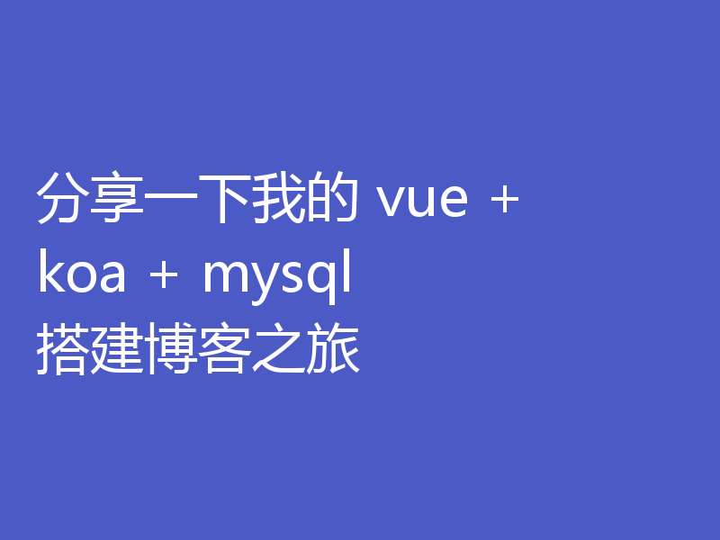 分享一下我的 vue + koa + mysql 搭建博客之旅