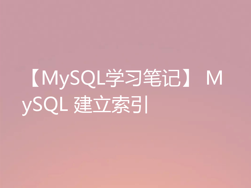 【MySQL学习笔记】 MySQL 建立索引