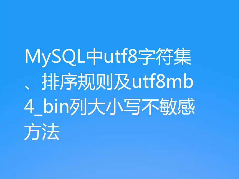 MySQL中utf8字符集、排序规则及utf8mb4_bin列大小写不敏感方法