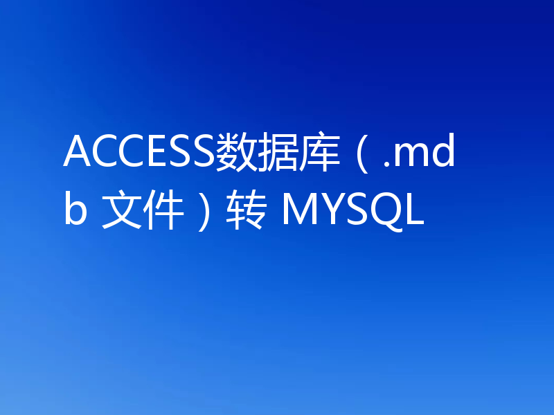 ACCESS数据库（.mdb 文件）转 MYSQL