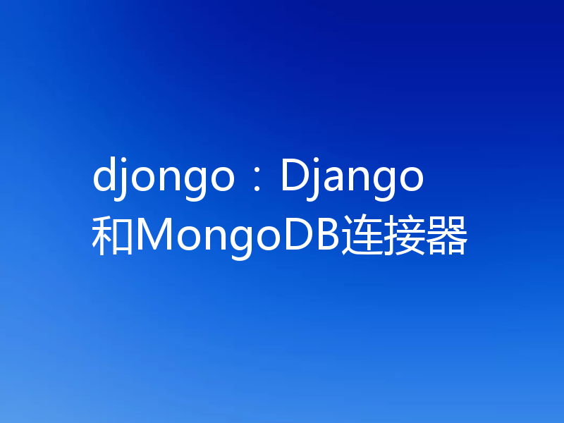 djongo：Django和MongoDB连接器