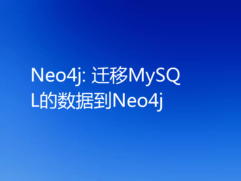 Neo4j: 迁移MySQL的数据到Neo4j