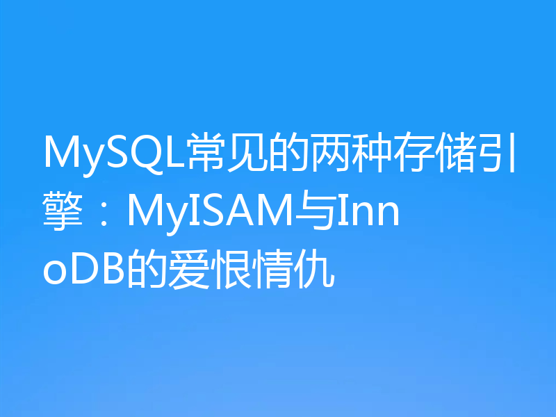 MySQL常见的两种存储引擎：MyISAM与InnoDB的爱恨情仇