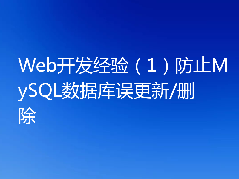 Web开发经验（1）防止MySQL数据库误更新/删除