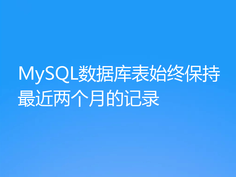 MySQL数据库表始终保持最近两个月的记录