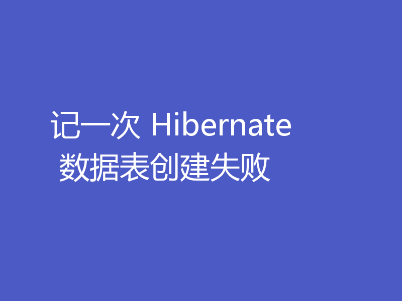 记一次 Hibernate 数据表创建失败