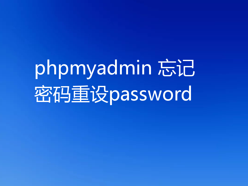 phpmyadmin 忘记密码重设password