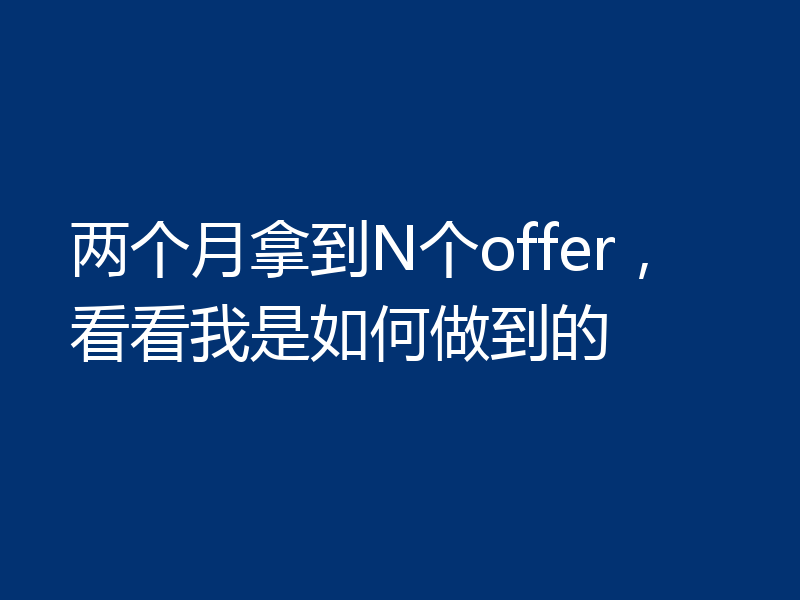 两个月拿到N个offer，看看我是如何做到的