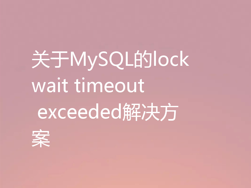 关于MySQL的lock wait timeout exceeded解决方案