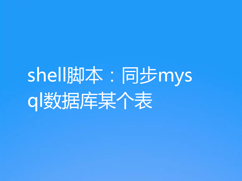 shell脚本：同步mysql数据库某个表