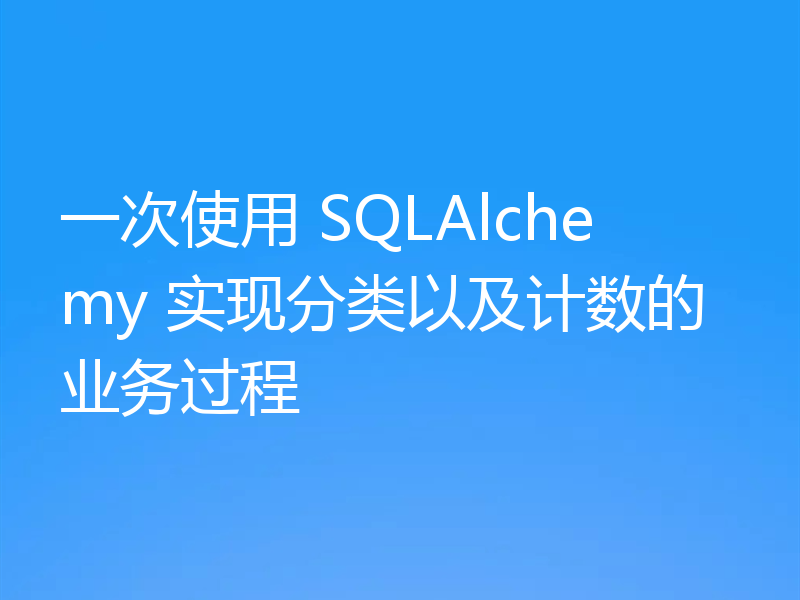 一次使用 SQLAlchemy 实现分类以及计数的业务过程