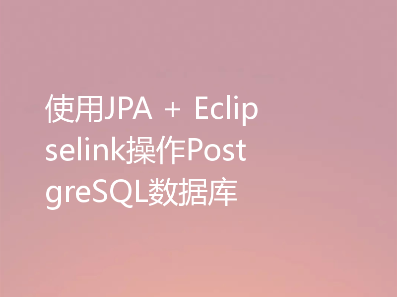 使用JPA + Eclipselink操作PostgreSQL数据库