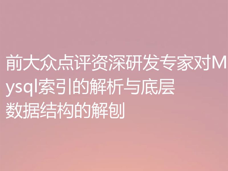 前大众点评资深研发专家对Mysql索引的解析与底层数据结构的解刨