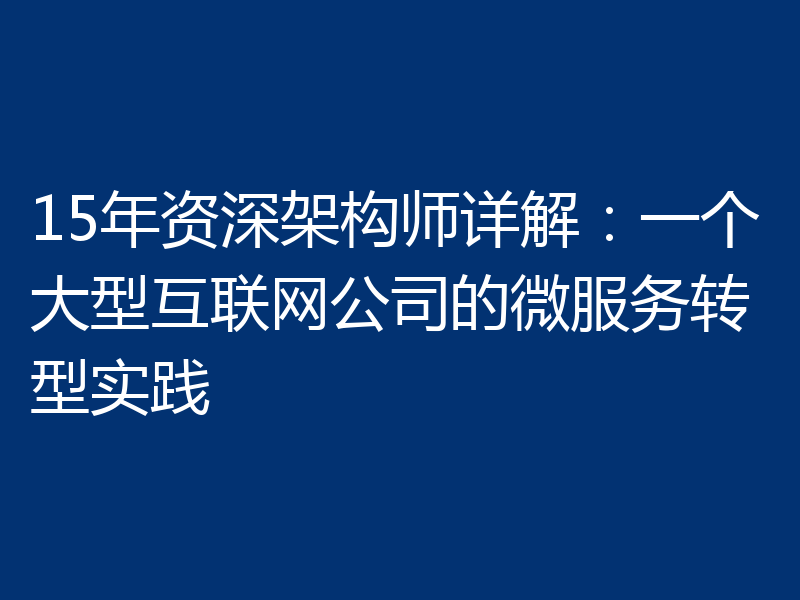 15年资深架构师详解：一个大型互联网公司的微服务转型实践