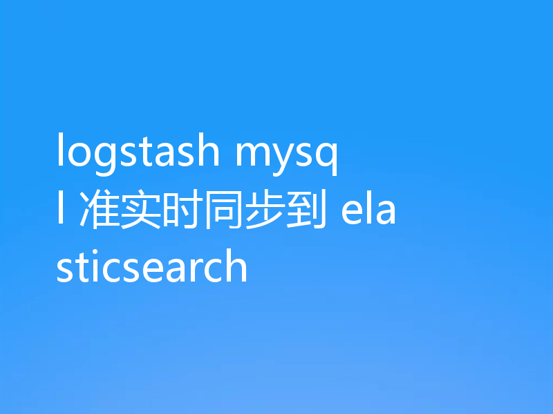 logstash mysql 准实时同步到 elasticsearch