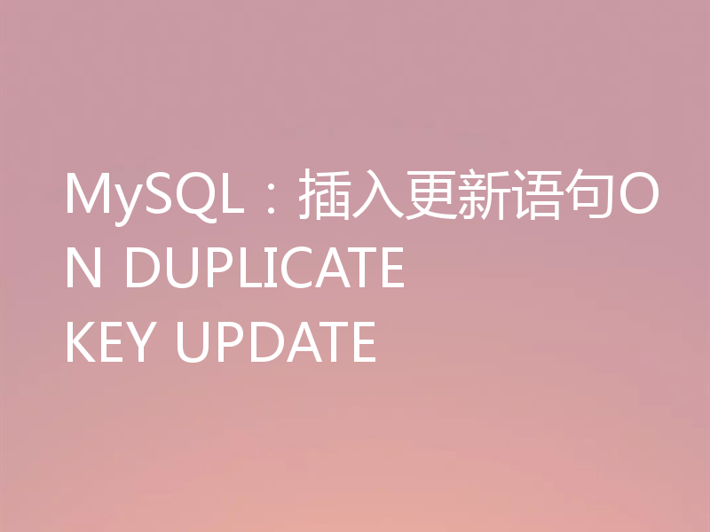 MySQL：插入更新语句ON DUPLICATE KEY UPDATE