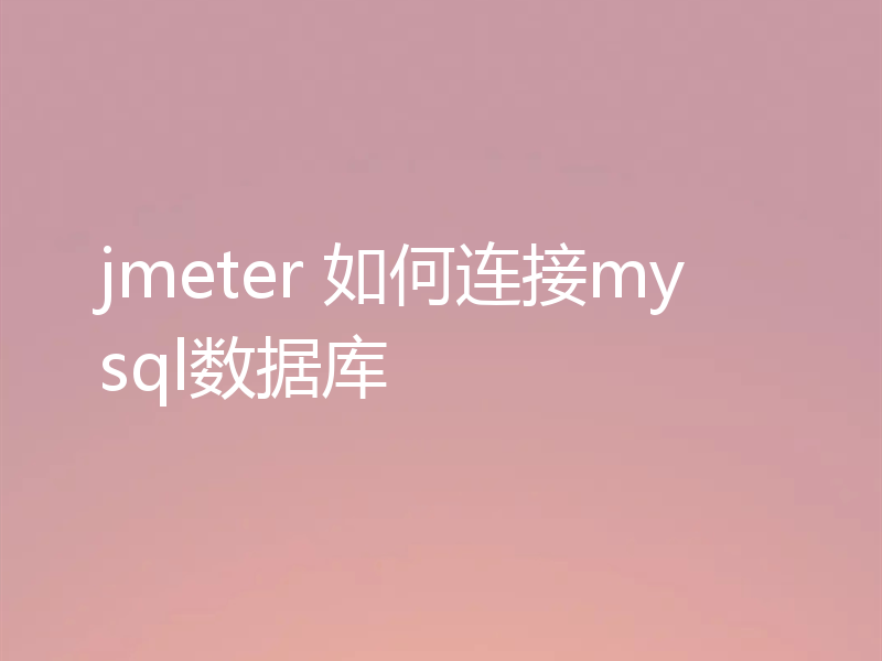 jmeter 如何连接mysql数据库