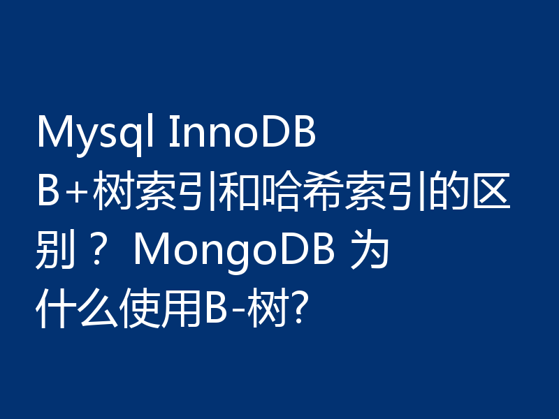 Mysql InnoDB B+树索引和哈希索引的区别？ MongoDB 为什么使用B-树?