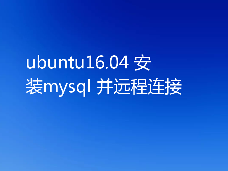 ubuntu16.04 安装mysql 并远程连接