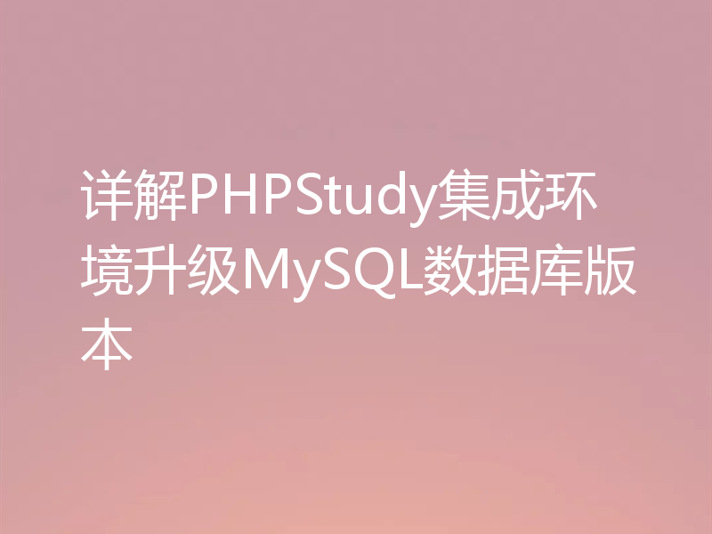 详解PHPStudy集成环境升级MySQL数据库版本
