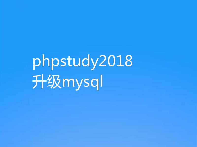 phpstudy2018 升级mysql