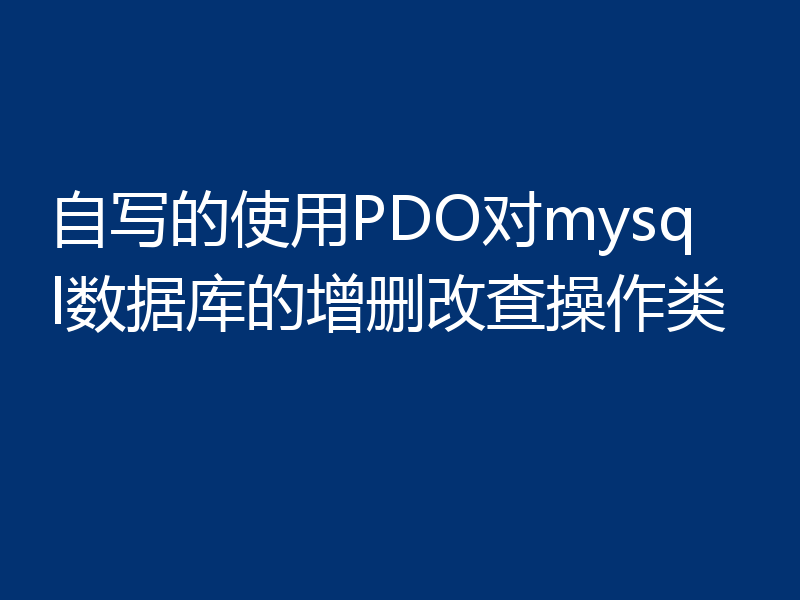 自写的使用PDO对mysql数据库的增删改查操作类