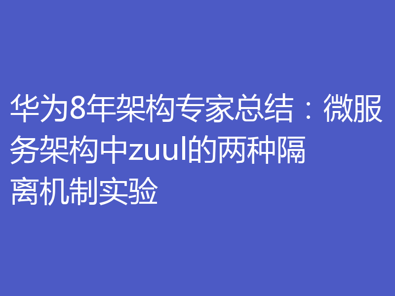 华为8年架构专家总结：微服务架构中zuul的两种隔离机制实验