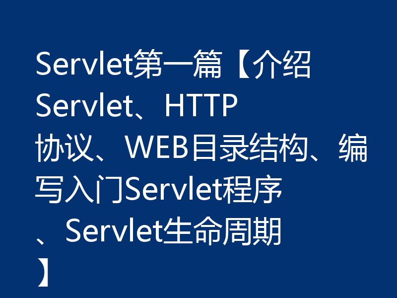 Servlet第一篇【介绍Servlet、HTTP协议、WEB目录结构、编写入门Servlet程序、Servlet生命周期】