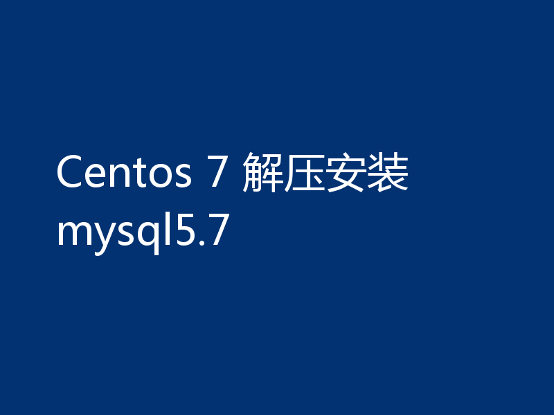 Centos 7 解压安装mysql5.7