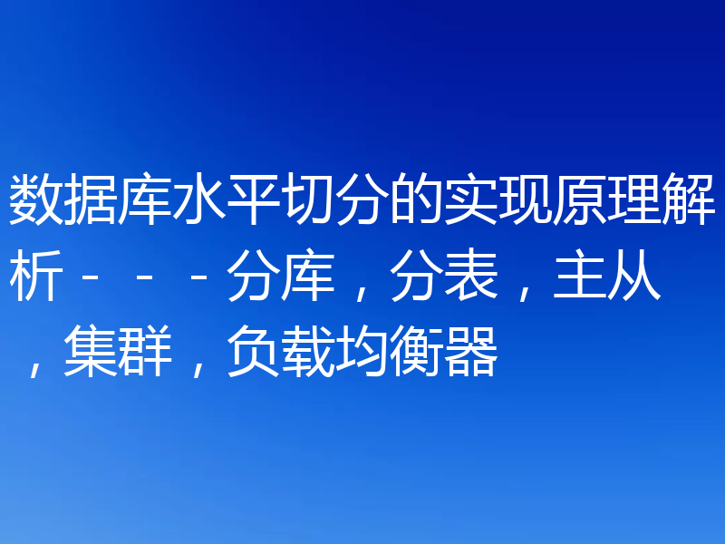 数据库水平切分的实现原理解析－－－分库，分表，主从，集群，负载均衡器