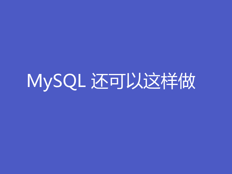 MySQL 还可以这样做