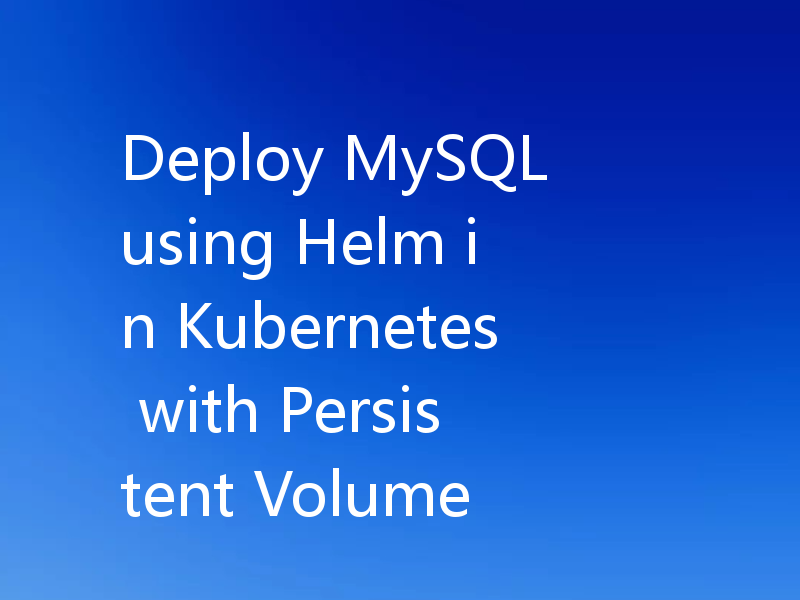 Deploy MySQL using Helm in Kubernetes with Persistent Volume