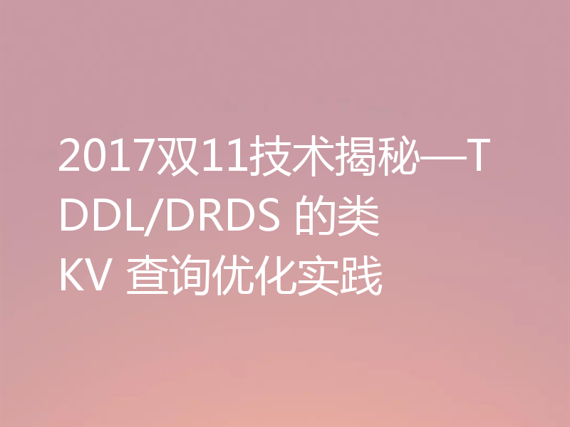2017双11技术揭秘—TDDL/DRDS 的类 KV 查询优化实践
