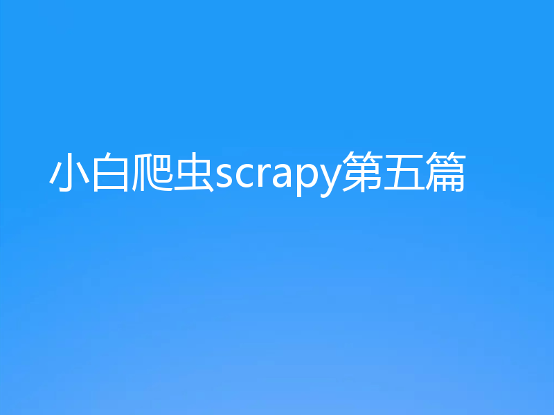 小白爬虫scrapy第五篇
