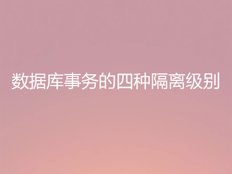 数据库事务的四种隔离级别