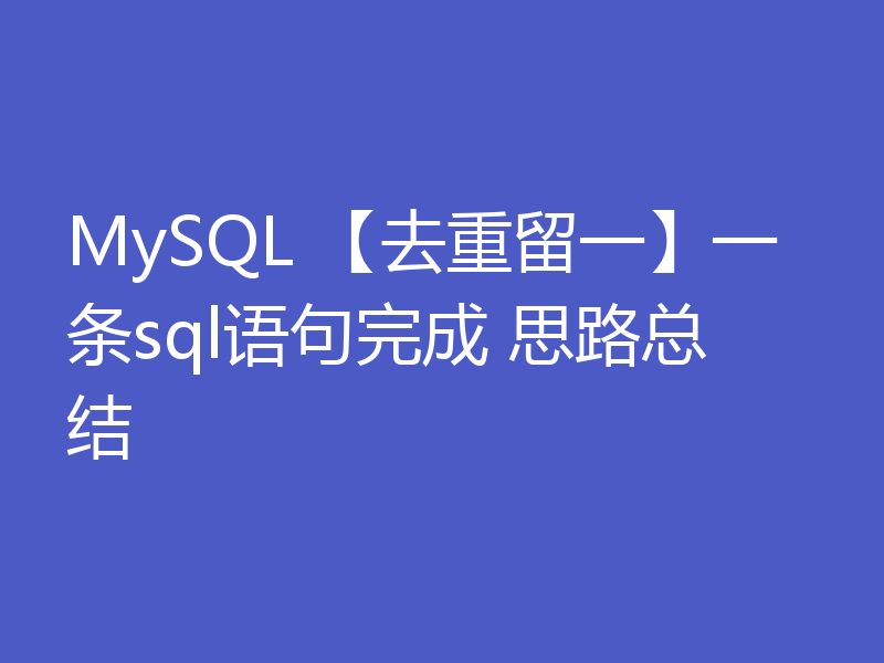 MySQL 【去重留一】一条sql语句完成 思路总结