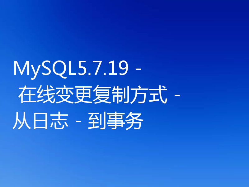 MySQL5.7.19 - 在线变更复制方式 - 从日志 - 到事务