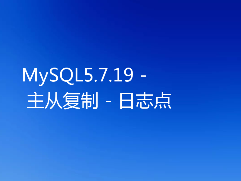 MySQL5.7.19 - 主从复制 - 日志点