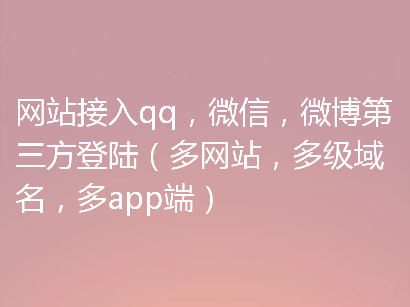 网站接入qq，微信，微博第三方登陆（多网站，多级域名，多app端）