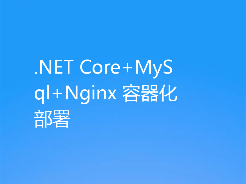 .NET Core+MySql+Nginx 容器化部署