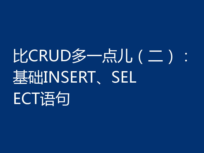 比CRUD多一点儿（二）：基础INSERT、SELECT语句