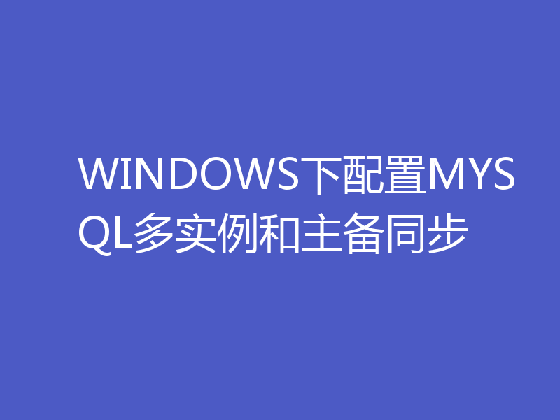 WINDOWS下配置MYSQL多实例和主备同步