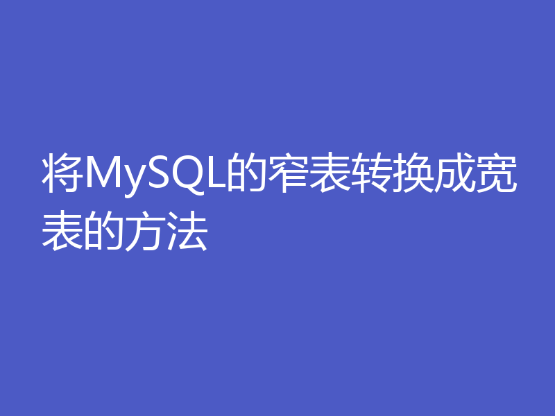 将MySQL的窄表转换成宽表的方法