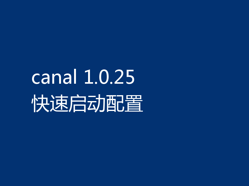 canal 1.0.25 快速启动配置